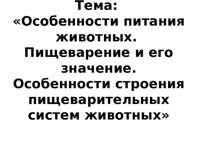 Тема:  «Особенности питания животных.  Пищеварение и его значение. Особенности строения пищеварительных систем животных» 