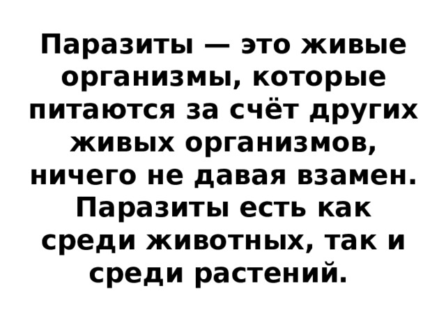 Паразиты — это живые организмы, которые питаются за счёт других живых организмов, ничего не давая взамен. Паразиты есть как среди животных, так и среди растений. 