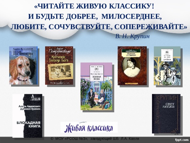 «ЧИТАЙТЕ ЖИВУЮ КЛАССИКУ! И БУДЬТЕ ДОБРЕЕ, МИЛОСЕРДНЕЕ, ЛЮБИТЕ, СОЧУВСТВУЙТЕ, СОПЕРЕЖИВАЙТЕ»        В. Н. Крупин  © МОУ «РСОШ №3», заведующий ШБ Л.А. Капля 