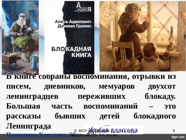 В книге собраны воспоминания, отрывки из писем, дневников, мемуаров двухсот ленинградцев переживших блокаду. Большая часть воспоминаний – это рассказы бывших детей блокадного Ленинграда  © МОУ «РСОШ №3», заведующий ШБ Л.А. Капля Подпорина Кристина, 5б 