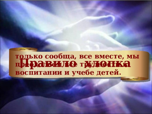только сообща, все вместе, мы преодолеем все трудности в воспитании и учебе детей. Правило хлопка 