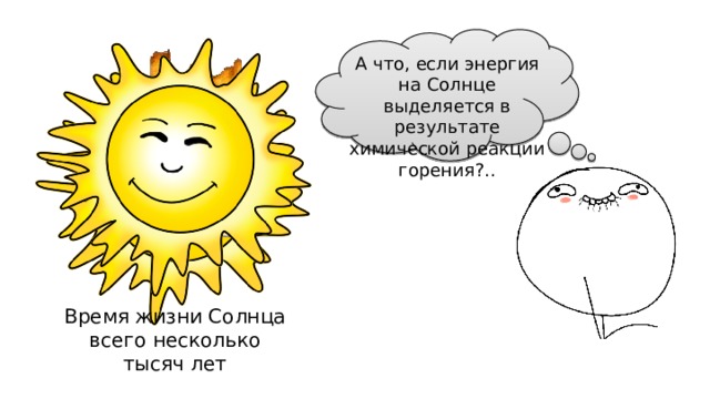 А что, если энергия на Солнце выделяется в результате химической реакции горения?.. Время жизни Солнца всего несколько тысяч лет 