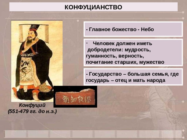 КОНФУЦИАНСТВО - Главное божество - Небо Человек должен иметь  добродетели: мудрость, гуманность, верность, почитание старших, мужество - Государство – большая семья, где государь – отец и мать народа Конфуций (551-479 гг. до н.э.) 