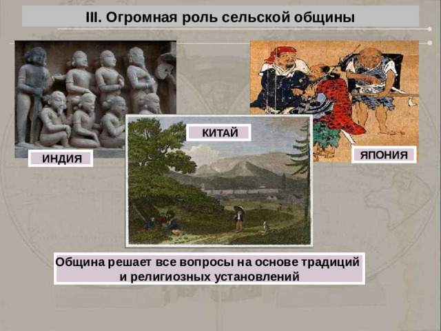III. Огромная роль сельской общины  КИТАЙ ЯПОНИЯ  ИНДИЯ Община решает все вопросы на основе традиций и религиозных установлений 