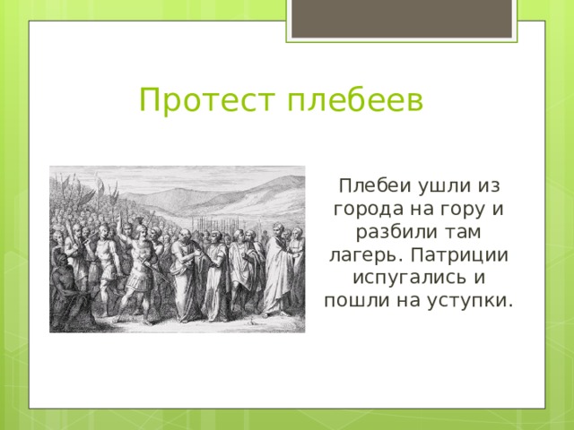 Протест плебеев Плебеи ушли из города на гору и разбили там лагерь. Патриции испугались и пошли на уступки. 