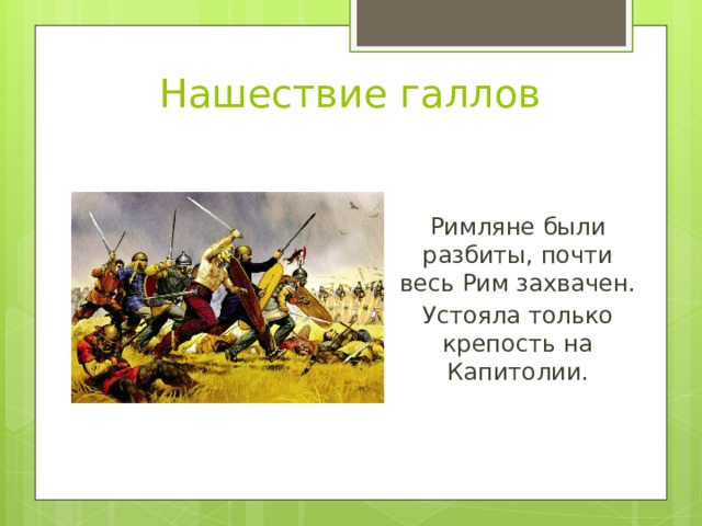 Нашествие галлов Римляне были разбиты, почти весь Рим захвачен. Устояла только крепость на Капитолии. 