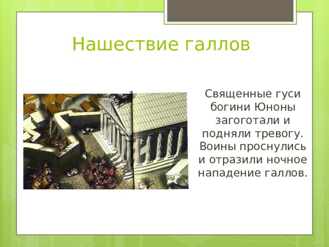 Нашествие галлов Священные гуси богини Юноны загоготали и подняли тревогу. Воины проснулись и отразили ночное нападение галлов. 