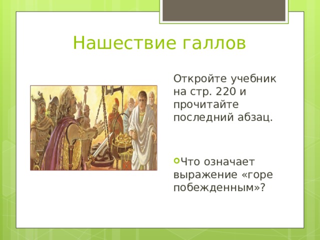Нашествие галлов Откройте учебник на стр. 220 и прочитайте последний абзац. Что означает выражение «горе побежденным»? 