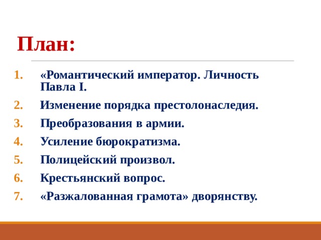 План: «Романтический император. Личность Павла I . Изменение порядка престолонаследия. Преобразования в армии. Усиление бюрократизма. Полицейский произвол. Крестьянский вопрос. «Разжалованная грамота» дворянству.  