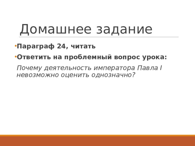 Домашнее задание Параграф 24, читать Ответить на проблемный вопрос урока:  Почему деятельность императора Павла I невозможно оценить однозначно?  