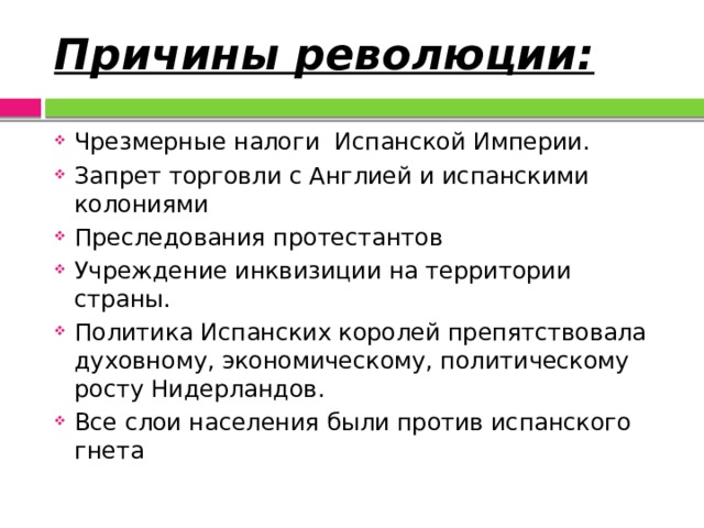 Причины революции: Чрезмерные налоги Испанской Империи. Запрет торговли с Англией и испанскими колониями Преследования протестантов Учреждение инквизиции на территории страны. Политика Испанских королей препятствовала духовному, экономическому, политическому росту Нидерландов. Все слои населения были против испанского гнета 