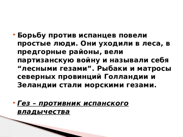 Борьбу против испанцев повели простые люди. Они уходили в леса, в предгорные районы, вели партизанскую войну и называли себя “лесными гезами”. Рыбаки и матросы северных провинций Голландии и Зеландии стали морскими гезами.  Гез – противник испанского владычества  