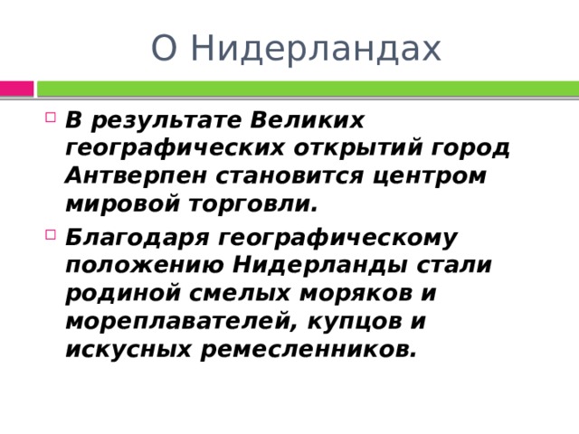 О Нидерландах В результате Великих географических открытий город Антверпен становится центром мировой торговли. Благодаря географическому положению Нидерланды стали родиной смелых моряков и мореплавателей, купцов и искусных ремесленников. 