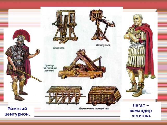 Легат – командир  легиона. Римский центурион. 