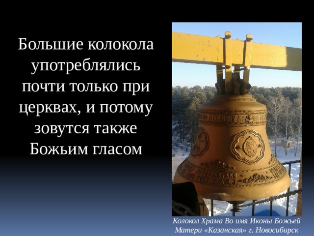 Большие колокола употреблялись почти только при церквах, и потому зовутся также Божьим гласом Колокол Храма Во имя Иконы Божьей Матери «Казанская» г. Новосибирск 