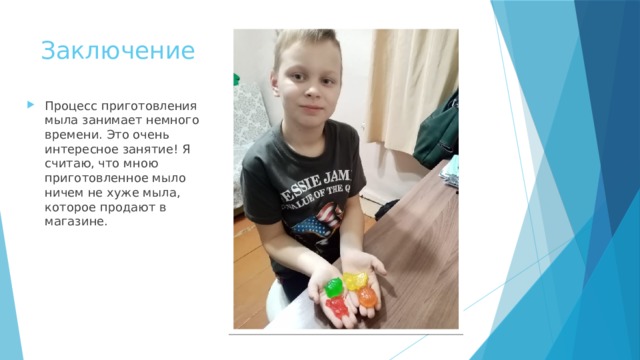 Заключение Процесс приготовления мыла занимает немного времени. Это очень интересное занятие! Я считаю, что мною приготовленное мыло ничем не хуже мыла, которое продают в магазине. 