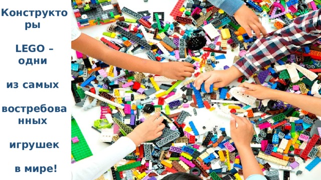 Конструкторы   LEGO – одни   из самых   востребованных   игрушек   в мире! 