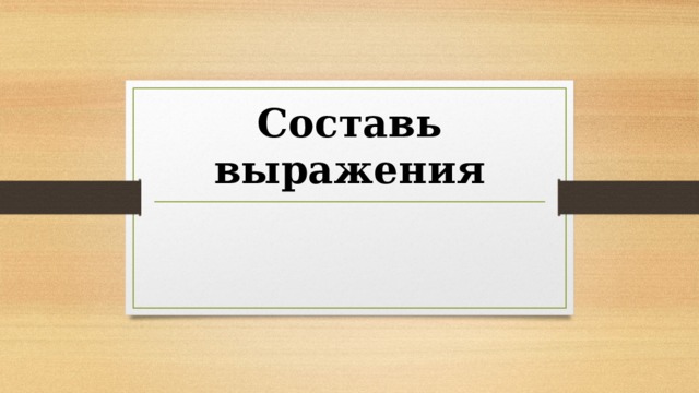 Составь выражения 