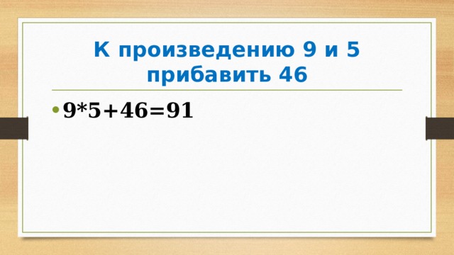 К произведению 9 и 5 прибавить 46 9*5+46=91 