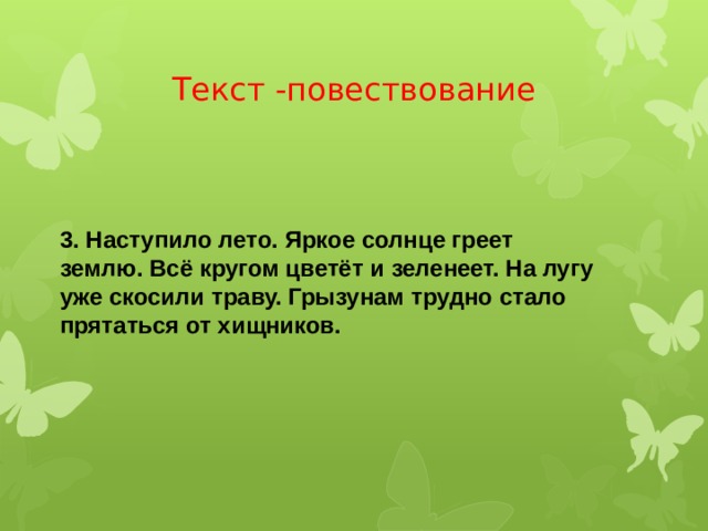 Текст -повествование 3. Наступило лето. Яркое солнце греет землю. Всё кругом цветёт и зеленеет. На лугу уже скосили траву. Грызунам трудно стало прятаться от хищников. 