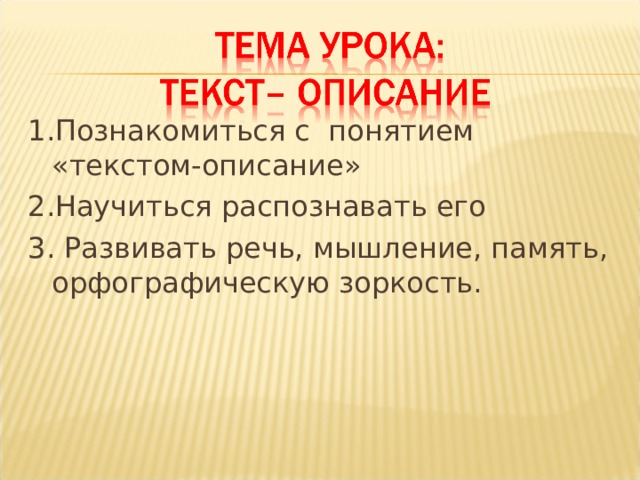 1.Познакомиться с понятием «текстом-описание» 2.Научиться распознавать его 3. Развивать речь, мышление, память, орфографическую зоркость. 