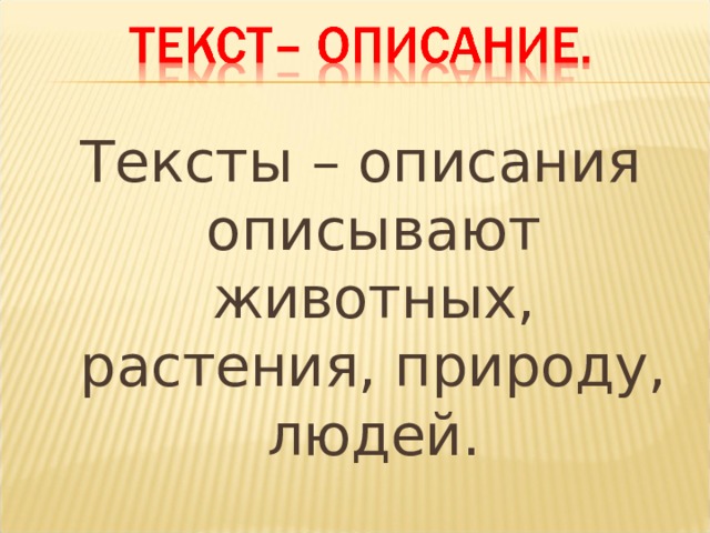 Тексты – описания описывают животных, растения, природу, людей. 