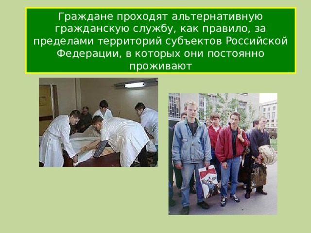 Граждане проходят альтернативную гражданскую службу, как правило, за пределами территорий субъектов Российской Федерации, в которых они постоянно проживают 