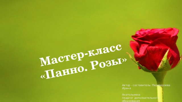 Мастер-класс «Панно. Розы» Автор - составитель: Переверзева Ирина  Анатольевна педагог дополнительного образования МКУДО «ДДТ» г. Курчатова Курской области 