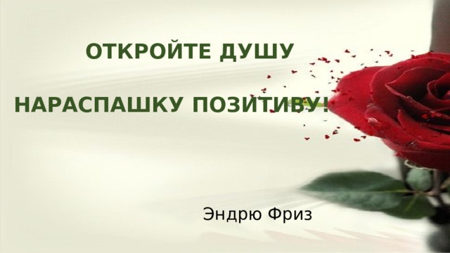 ОТКРОЙТЕ ДУШУ НАРАСПАШКУ ПОЗИТИВУ!   Эндрю Фриз 