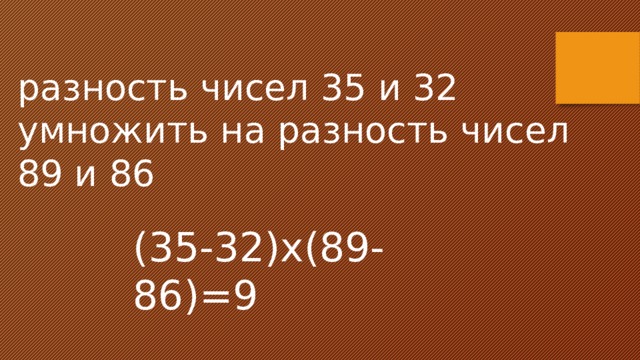 разность чисел 35 и 32 умножить на разность чисел 89 и 86 (35-32)х(89-86)=9 