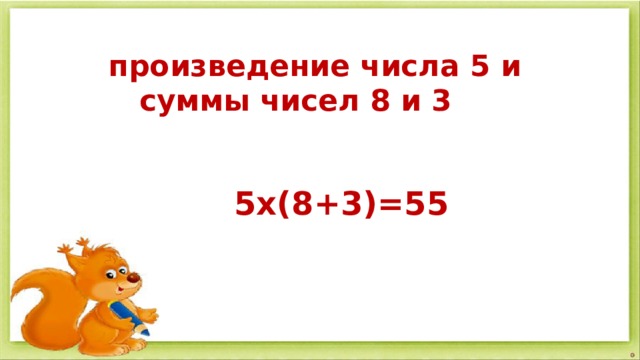 произведение числа 5 и  суммы чисел 8 и 3  5х(8+3)=55 