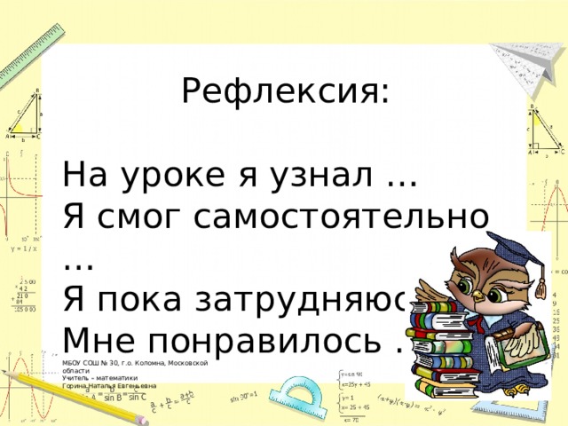 Рефлексия: На уроке я узнал … Я смог самостоятельно … Я пока затрудняюсь … Мне понравилось … МБОУ СОШ № 30, г.о. Коломна, Московской области Учитель – математики Горина Наталья Евгеньевна 