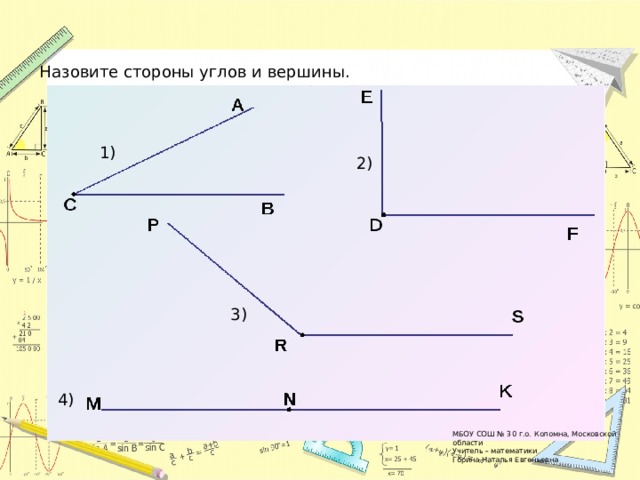 Назовите стороны углов и вершины. 1) 2) 3) 4) МБОУ СОШ № 30 г.о. Коломна, Московской области Учитель – математики Горина Наталья Евгеньевна 