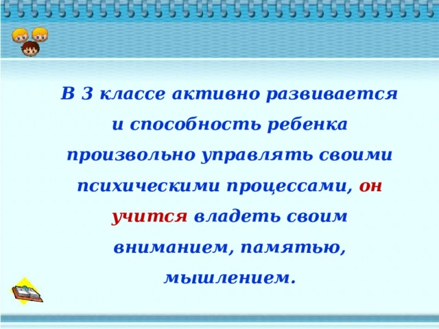 В 3 классе активно развивается и способность ребенка произвольно управлять своими психическими процессами, он учится владеть своим вниманием, памятью, мышлением. 