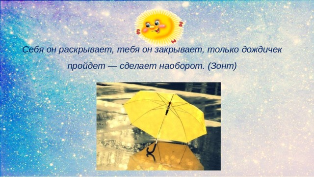 Себя он раскрывает, тебя он закрывает, только дождичек пройдет — сделает наоборот. (Зонт)   