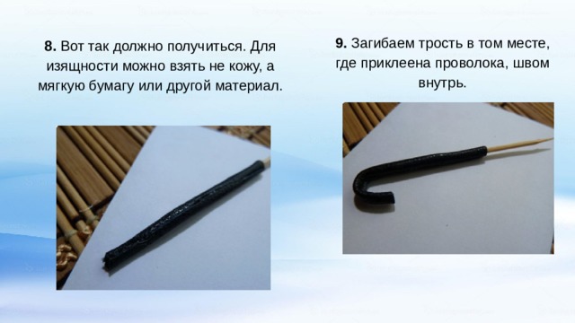 9. Загибаем трость в том месте, где приклеена проволока, швом внутрь. 8. Вот так должно получиться. Для изящности можно взять не кожу, а мягкую бумагу или другой материал. 