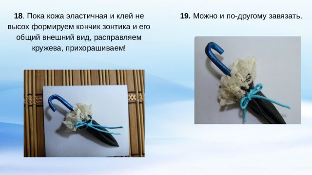   19. Можно и по-другому завязать. 18 . Пока кожа эластичная и клей не высох формируем кончик зонтика и его общий внешний вид, расправляем кружева, прихорашиваем!   