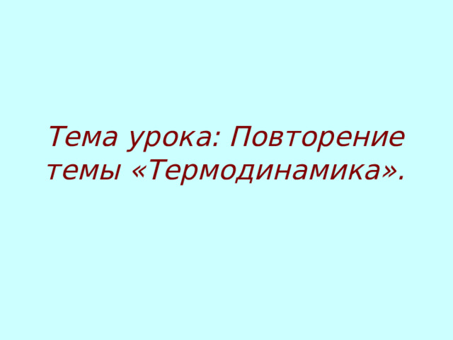 Тема урока: Повторение темы «Термодинамика». 