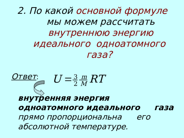2. По какой основной формуле мы можем рассчитать внутреннюю энергию идеального одноатомного газа?   Ответ :     внутренняя энергия     одноатомного идеального    газа прямо пропорциональна   его абсолютной температуре.  