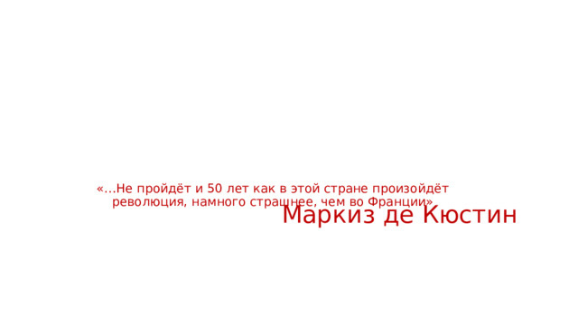     «…Не пройдёт и 50 лет как в этой стране произойдёт революция, намного страшнее, чем во Франции»    Маркиз де Кюстин 