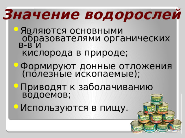 Значение водорослей Являются основными  образователями органических в-в и  кислорода в природе; Формируют донные отложения  (полезные ископаемые); Приводят к заболачиванию  водоемов; Используются в пищу. 