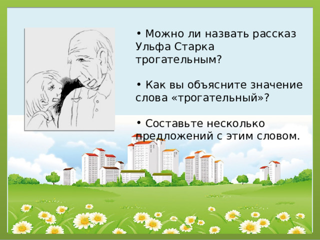  Можно ли назвать рассказ Ульфа Старка трогательным?  Как вы объясните значение слова «трогательный»?  Составьте несколько предложений с этим словом. 