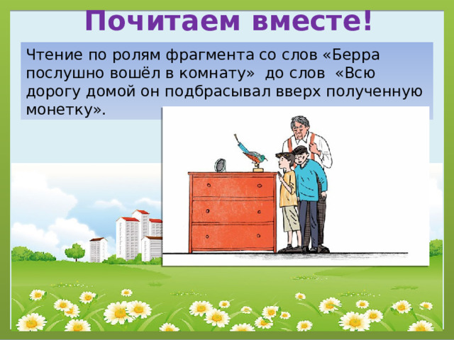 Почитаем вместе! Чтение по ролям фрагмента со слов «Берра послушно вошёл в комнату» до слов «Всю дорогу домой он подбрасывал вверх полученную монетку». 