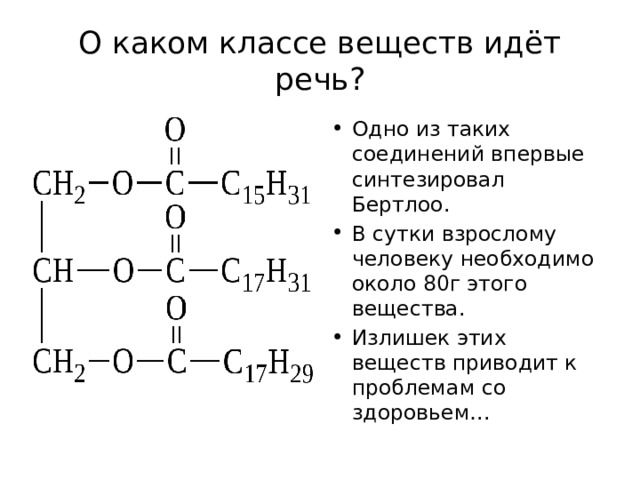 О каком классе веществ идёт речь? Одно из таких соединений впервые синтезировал Бертлоо. В сутки взрослому человеку необходимо около 80г этого вещества. Излишек этих веществ приводит к проблемам со здоровьем… 