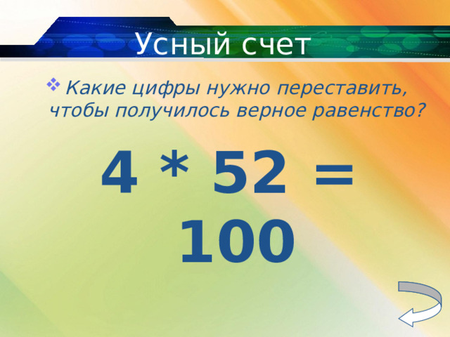 Усный счет Какие цифры нужно переставить, чтобы получилось верное равенство? 4 * 52 = 100 