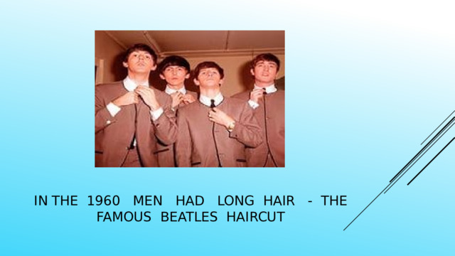 In the 1960 men had long hair - the famous Beatles haircut 