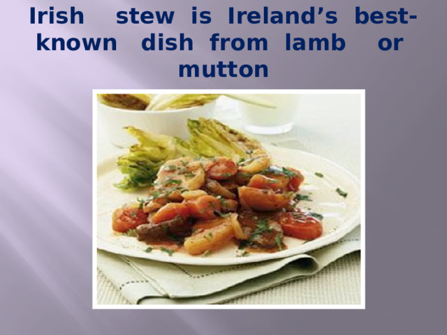 Irish stew is Ireland’s best-known dish from lamb or mutton 