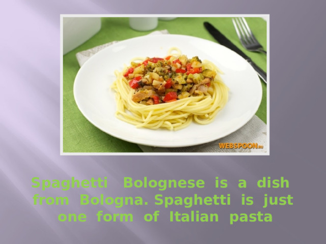 Spaghetti Bolognese is a dish from Bologna. Spaghetti is just one form of Italian pasta 