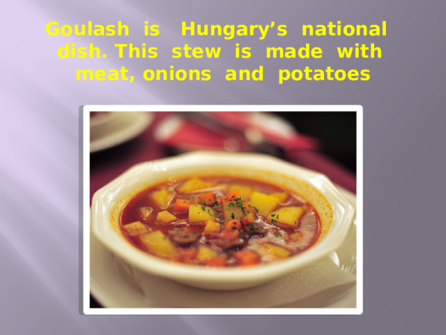 Goulash is Hungary’s national dish. This stew is made with meat, onions and potatoes 
