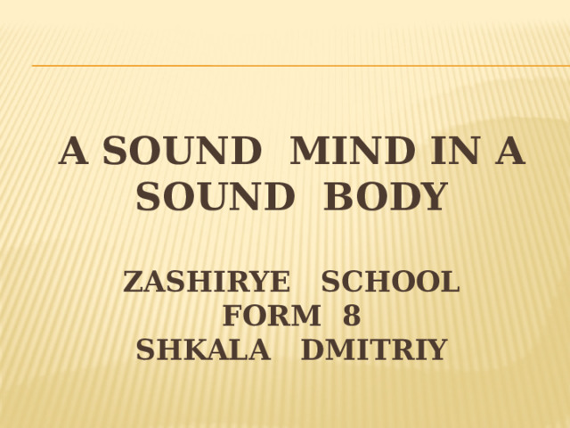 A sound mind in a sound body   Zashirye School  Form 8  SHKala dmitriy   